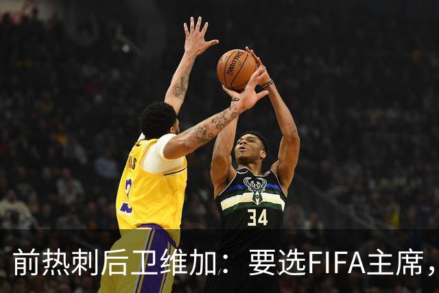 前热刺后卫维加：要选FIFA主席，我准备将足球的未来捍卫到底！
