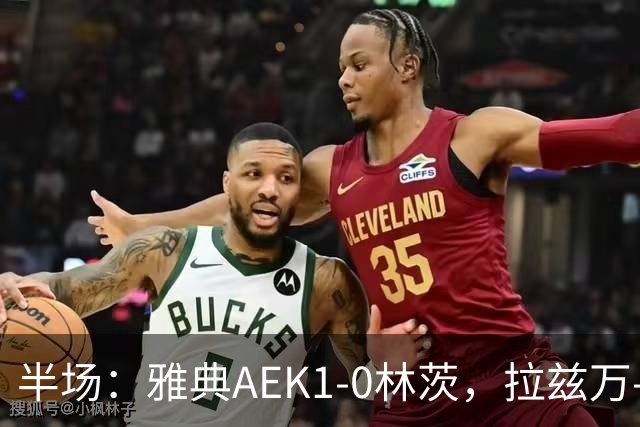 半场：雅典AEK1-0林茨，拉兹万-马林丝滑任意球，约维奇失良机