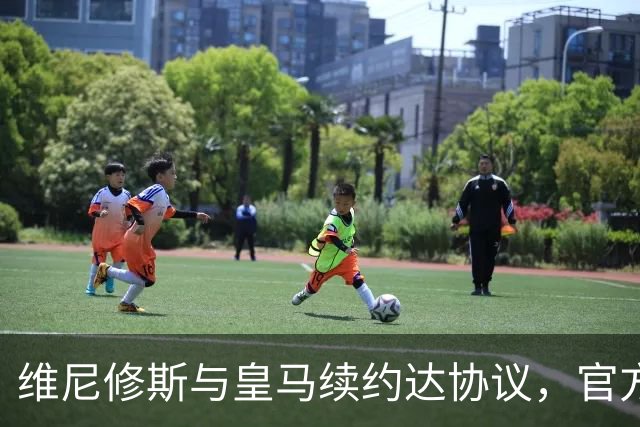 维尼修斯与皇马续约达协议，官方公告预计本周末前发布