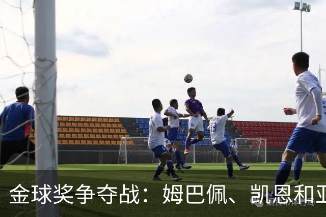 金球奖争夺战：姆巴佩、凯恩和亚马尔的“三足鼎立